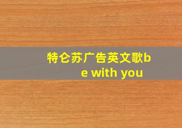 特仑苏广告英文歌be with you